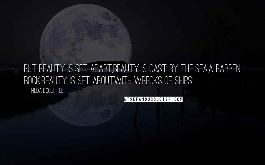 Hilda Doolittle Quotes: But beauty is set apart,beauty is cast by the sea,a barren rock,beauty is set aboutwith wrecks of ships ...