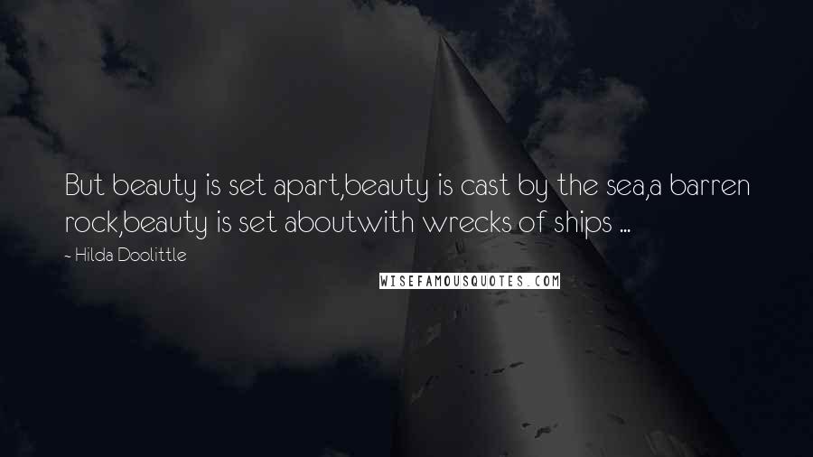 Hilda Doolittle Quotes: But beauty is set apart,beauty is cast by the sea,a barren rock,beauty is set aboutwith wrecks of ships ...