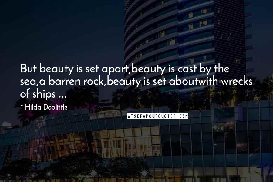 Hilda Doolittle Quotes: But beauty is set apart,beauty is cast by the sea,a barren rock,beauty is set aboutwith wrecks of ships ...