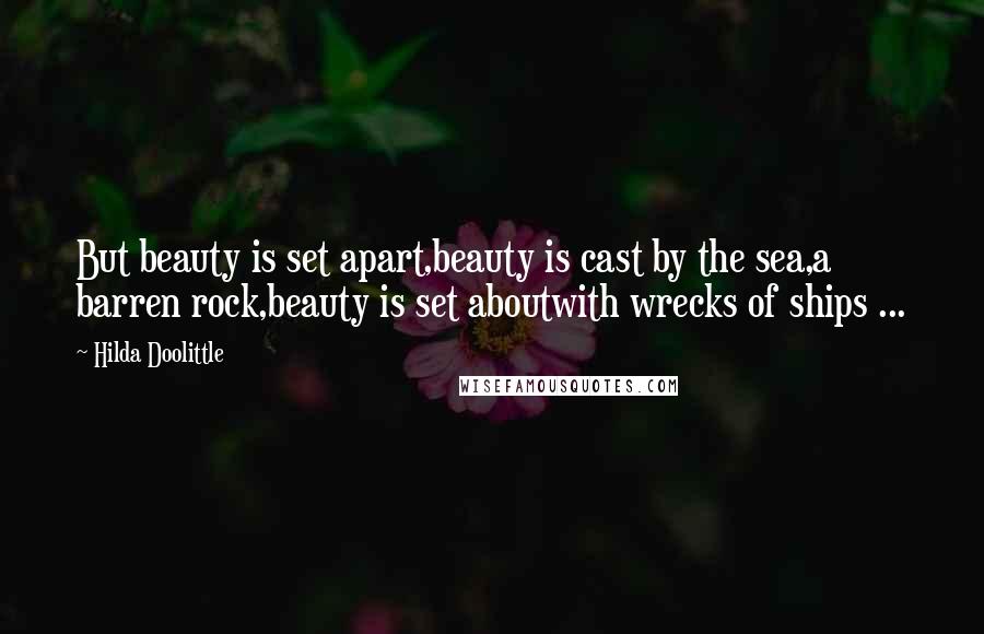 Hilda Doolittle Quotes: But beauty is set apart,beauty is cast by the sea,a barren rock,beauty is set aboutwith wrecks of ships ...