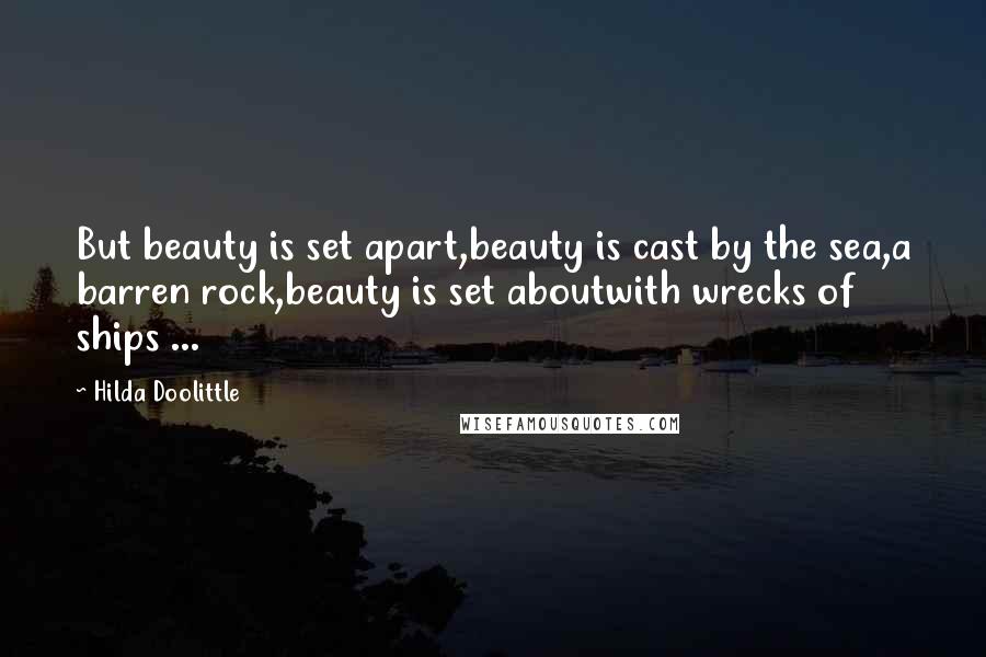 Hilda Doolittle Quotes: But beauty is set apart,beauty is cast by the sea,a barren rock,beauty is set aboutwith wrecks of ships ...