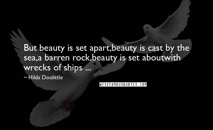 Hilda Doolittle Quotes: But beauty is set apart,beauty is cast by the sea,a barren rock,beauty is set aboutwith wrecks of ships ...