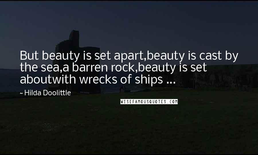 Hilda Doolittle Quotes: But beauty is set apart,beauty is cast by the sea,a barren rock,beauty is set aboutwith wrecks of ships ...