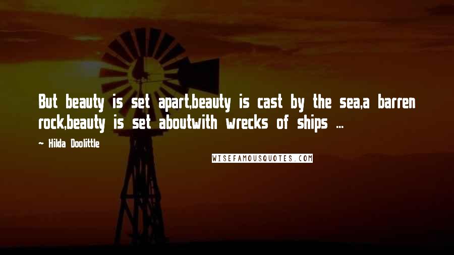 Hilda Doolittle Quotes: But beauty is set apart,beauty is cast by the sea,a barren rock,beauty is set aboutwith wrecks of ships ...