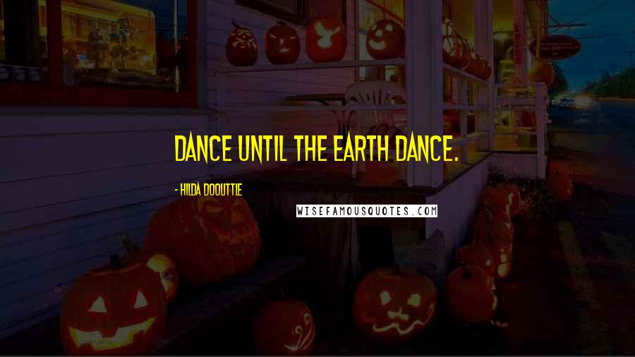 Hilda Doolittle Quotes: Dance until the earth dance.