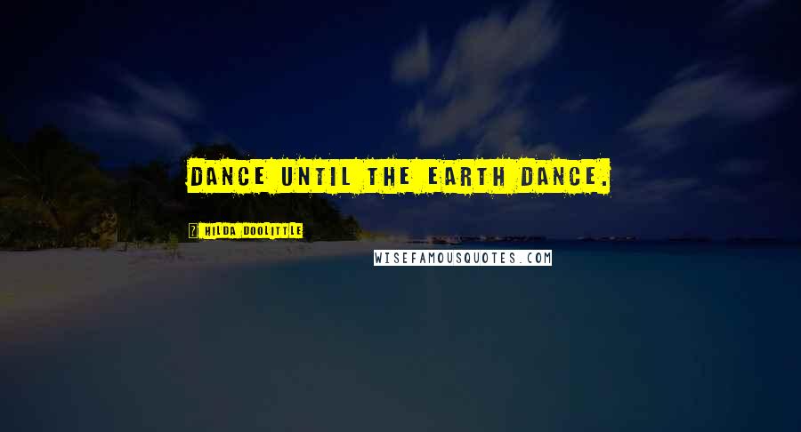 Hilda Doolittle Quotes: Dance until the earth dance.
