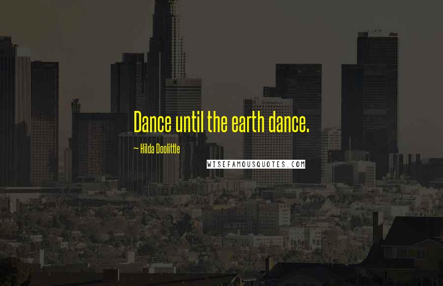Hilda Doolittle Quotes: Dance until the earth dance.