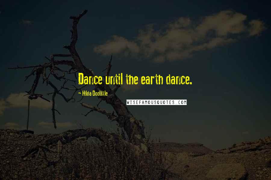 Hilda Doolittle Quotes: Dance until the earth dance.