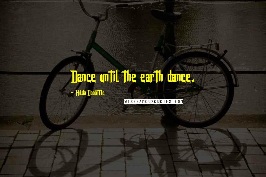 Hilda Doolittle Quotes: Dance until the earth dance.