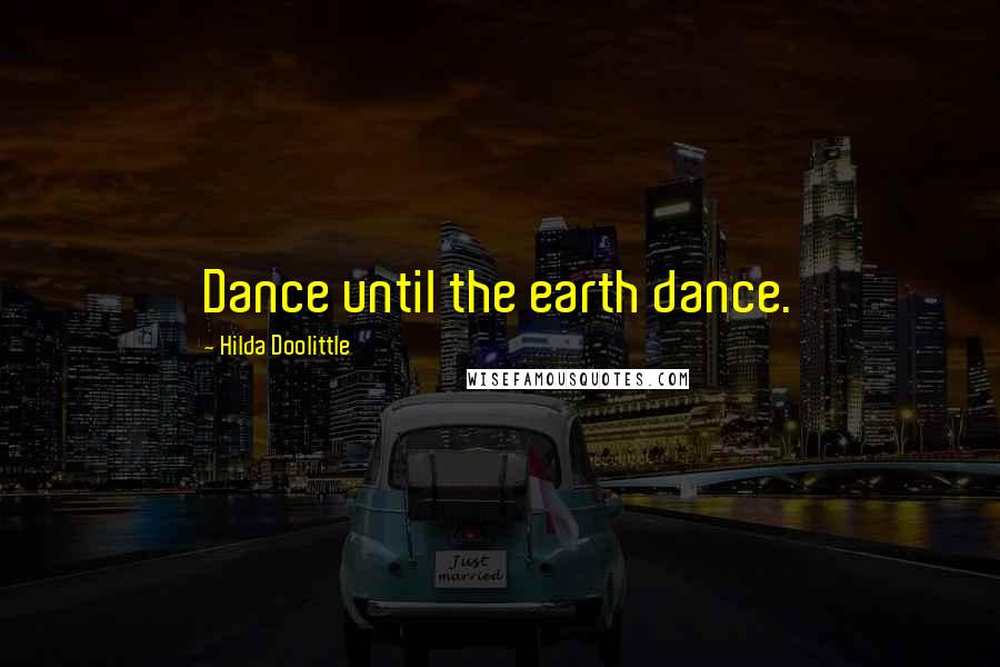 Hilda Doolittle Quotes: Dance until the earth dance.
