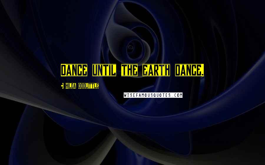 Hilda Doolittle Quotes: Dance until the earth dance.