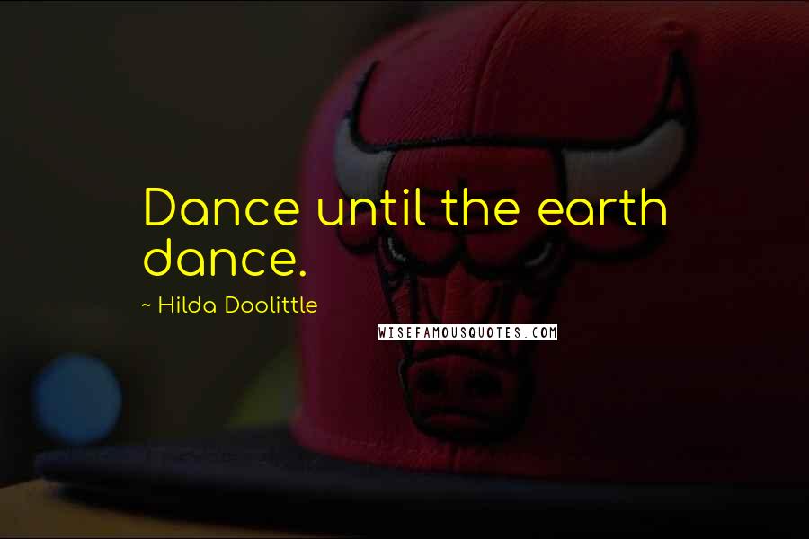 Hilda Doolittle Quotes: Dance until the earth dance.