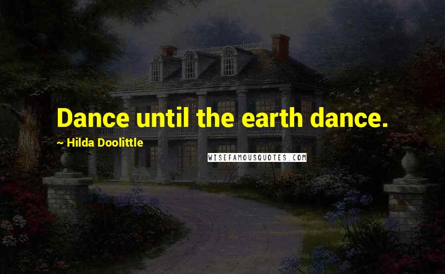 Hilda Doolittle Quotes: Dance until the earth dance.