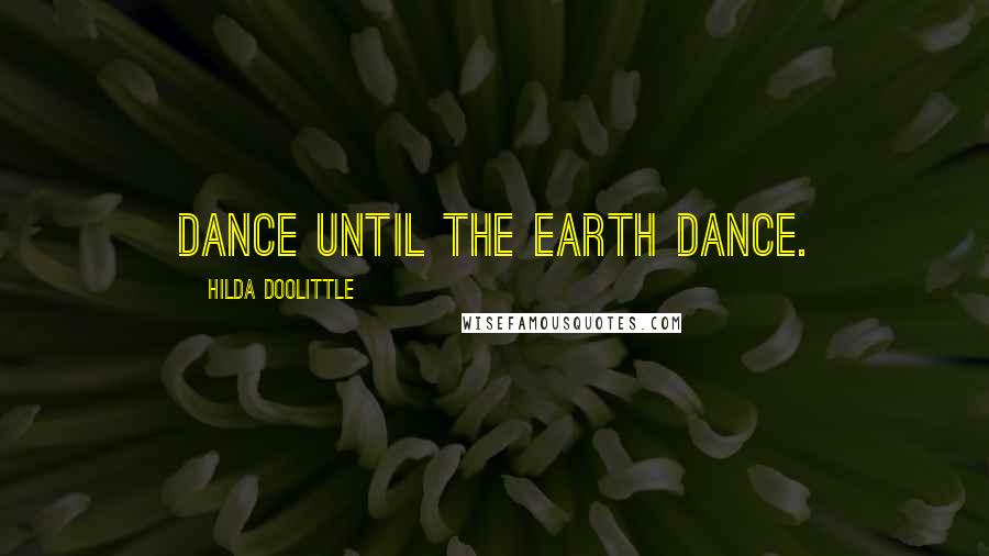Hilda Doolittle Quotes: Dance until the earth dance.