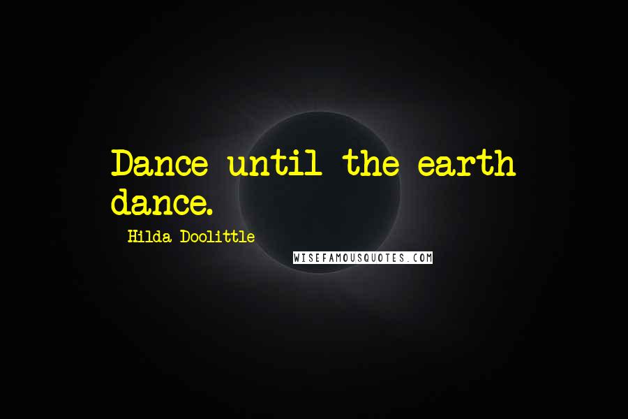 Hilda Doolittle Quotes: Dance until the earth dance.