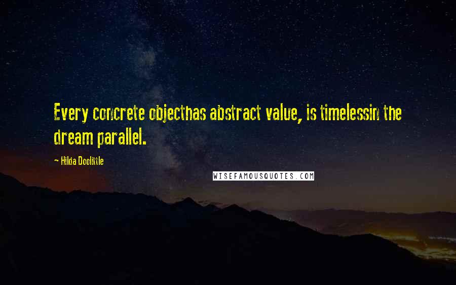 Hilda Doolittle Quotes: Every concrete objecthas abstract value, is timelessin the dream parallel.