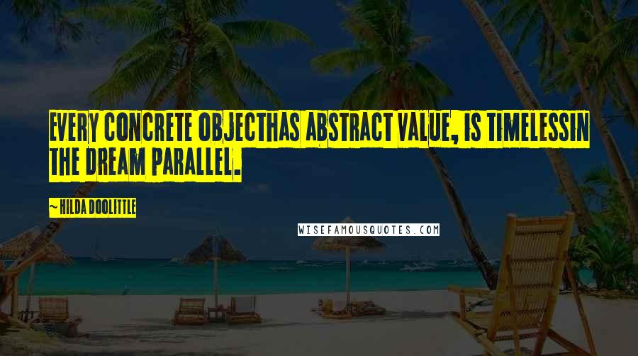 Hilda Doolittle Quotes: Every concrete objecthas abstract value, is timelessin the dream parallel.