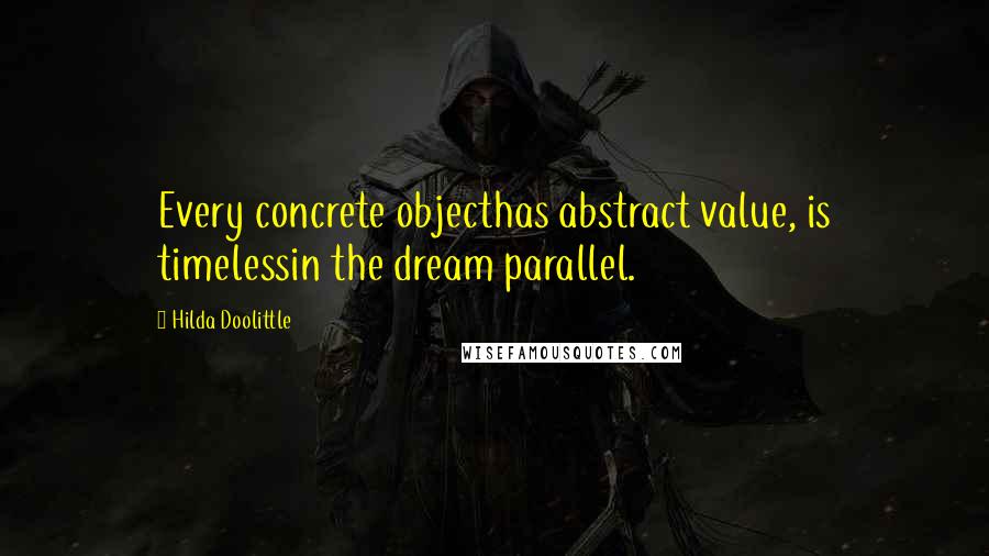 Hilda Doolittle Quotes: Every concrete objecthas abstract value, is timelessin the dream parallel.