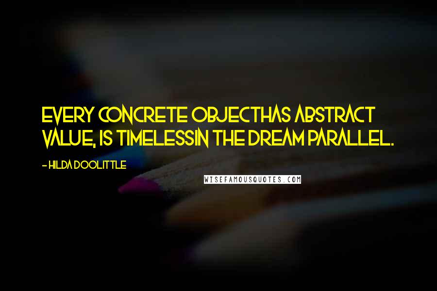 Hilda Doolittle Quotes: Every concrete objecthas abstract value, is timelessin the dream parallel.