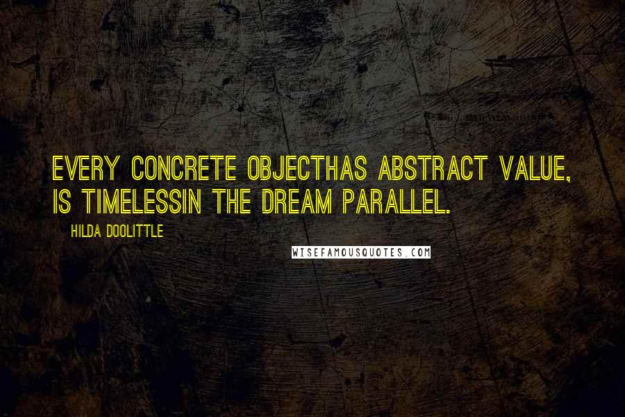 Hilda Doolittle Quotes: Every concrete objecthas abstract value, is timelessin the dream parallel.