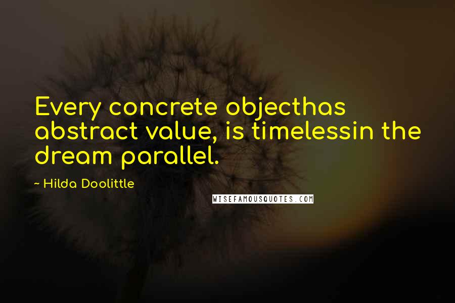 Hilda Doolittle Quotes: Every concrete objecthas abstract value, is timelessin the dream parallel.