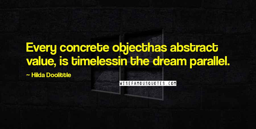 Hilda Doolittle Quotes: Every concrete objecthas abstract value, is timelessin the dream parallel.