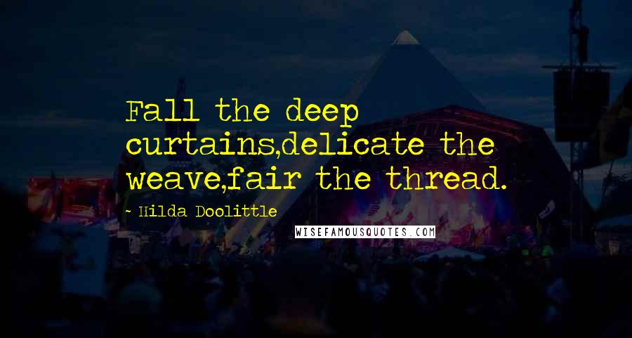 Hilda Doolittle Quotes: Fall the deep curtains,delicate the weave,fair the thread.