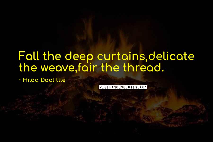Hilda Doolittle Quotes: Fall the deep curtains,delicate the weave,fair the thread.