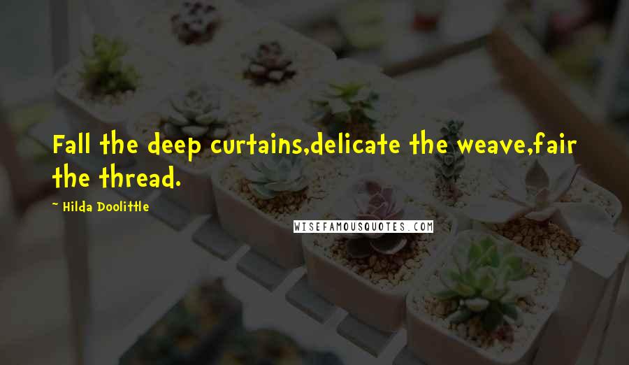 Hilda Doolittle Quotes: Fall the deep curtains,delicate the weave,fair the thread.