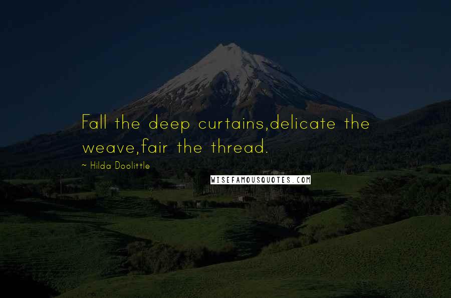 Hilda Doolittle Quotes: Fall the deep curtains,delicate the weave,fair the thread.