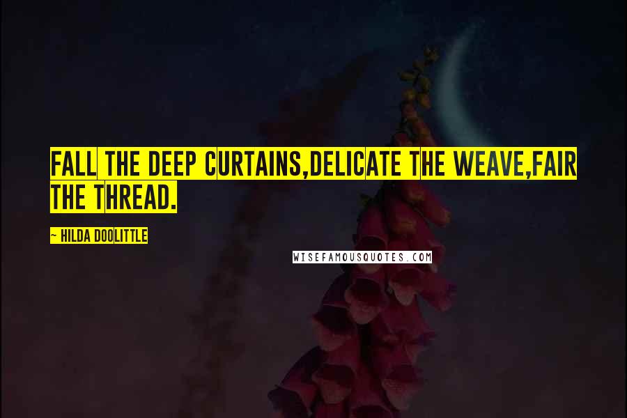 Hilda Doolittle Quotes: Fall the deep curtains,delicate the weave,fair the thread.