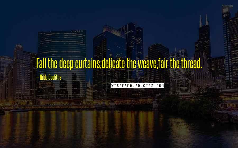 Hilda Doolittle Quotes: Fall the deep curtains,delicate the weave,fair the thread.