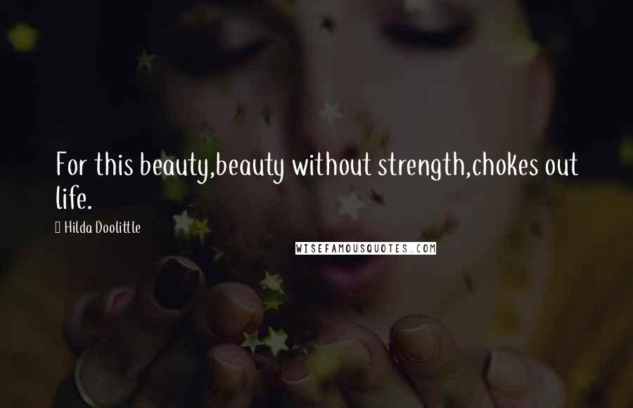 Hilda Doolittle Quotes: For this beauty,beauty without strength,chokes out life.