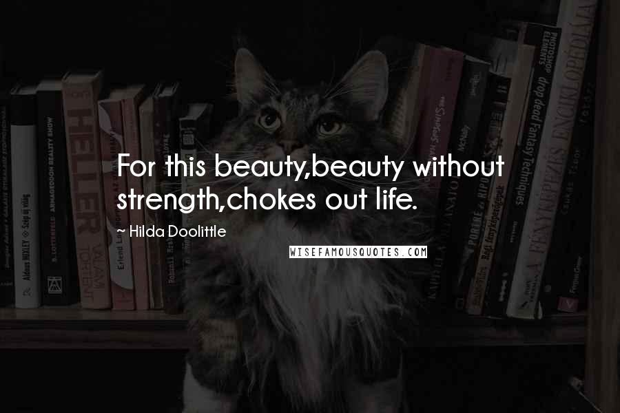 Hilda Doolittle Quotes: For this beauty,beauty without strength,chokes out life.