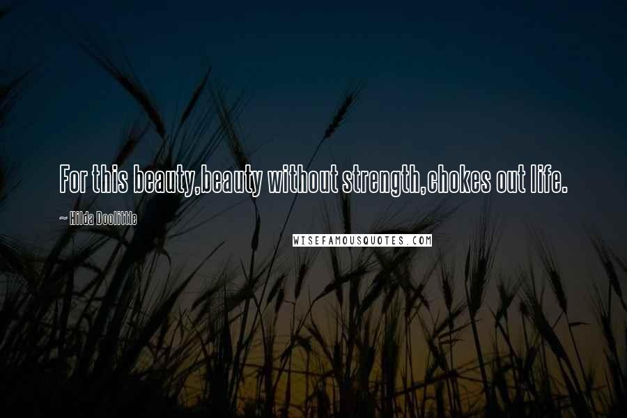 Hilda Doolittle Quotes: For this beauty,beauty without strength,chokes out life.