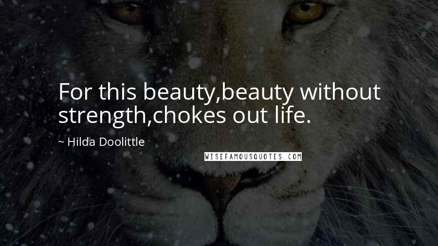 Hilda Doolittle Quotes: For this beauty,beauty without strength,chokes out life.