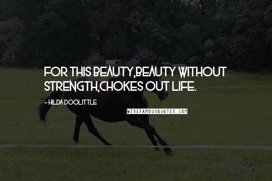 Hilda Doolittle Quotes: For this beauty,beauty without strength,chokes out life.