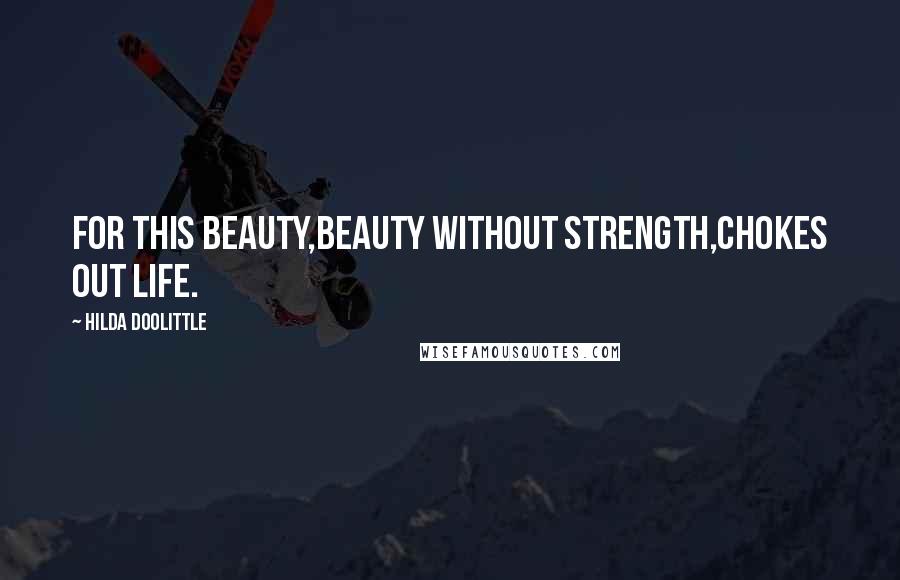 Hilda Doolittle Quotes: For this beauty,beauty without strength,chokes out life.