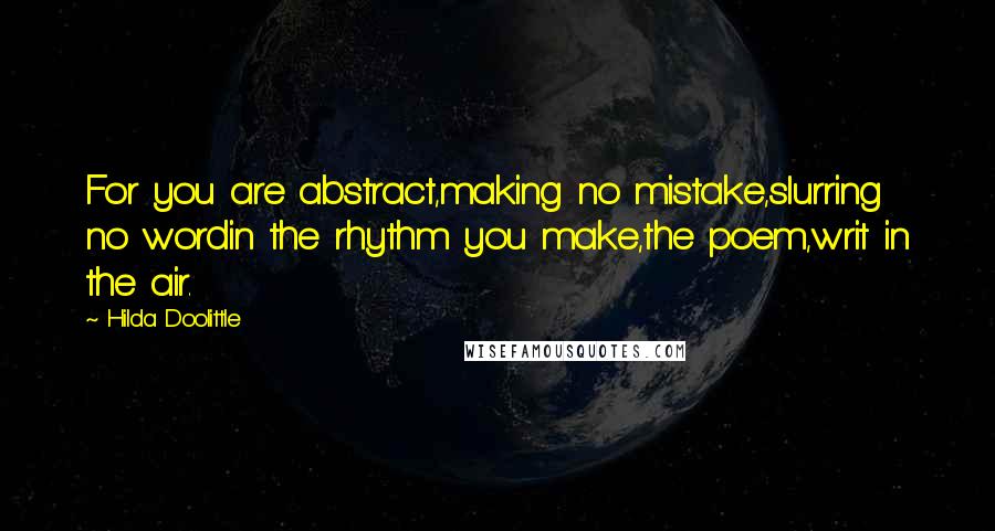 Hilda Doolittle Quotes: For you are abstract,making no mistake,slurring no wordin the rhythm you make,the poem,writ in the air.