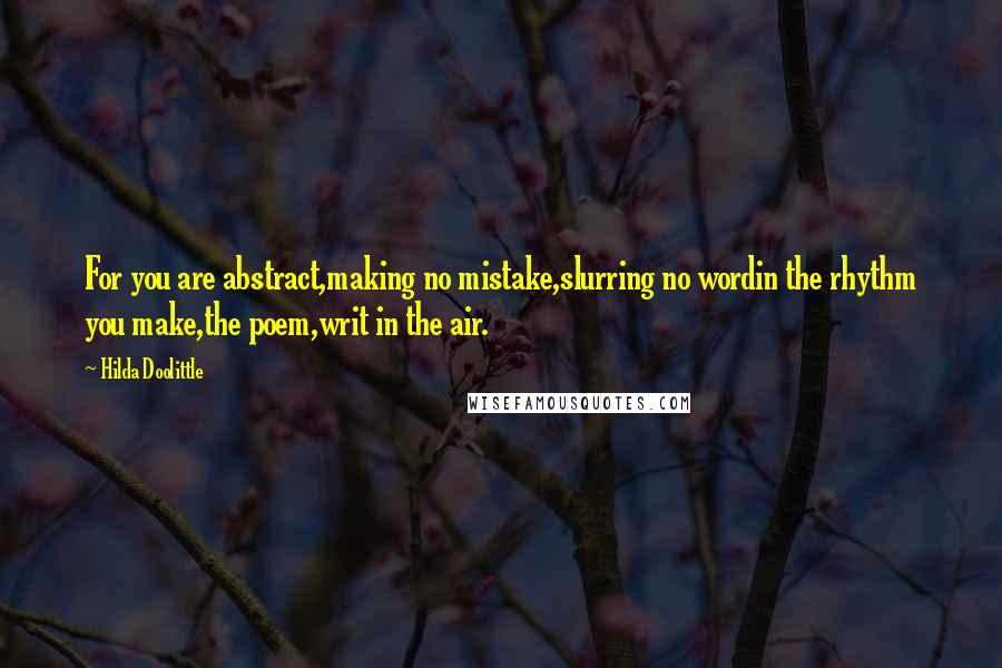 Hilda Doolittle Quotes: For you are abstract,making no mistake,slurring no wordin the rhythm you make,the poem,writ in the air.