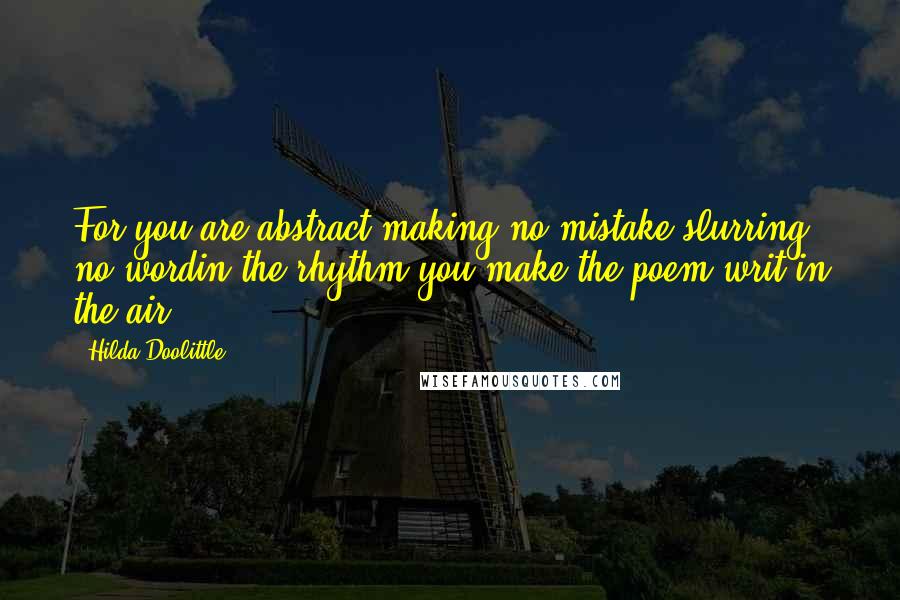 Hilda Doolittle Quotes: For you are abstract,making no mistake,slurring no wordin the rhythm you make,the poem,writ in the air.