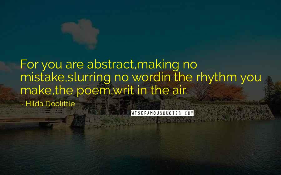 Hilda Doolittle Quotes: For you are abstract,making no mistake,slurring no wordin the rhythm you make,the poem,writ in the air.