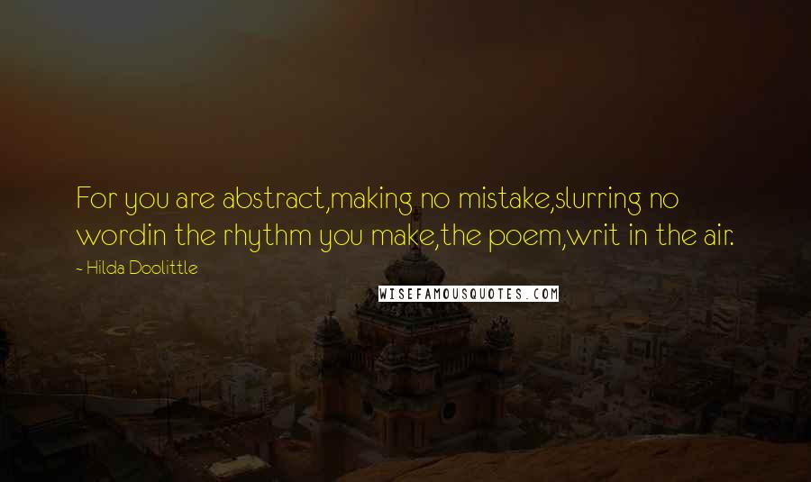 Hilda Doolittle Quotes: For you are abstract,making no mistake,slurring no wordin the rhythm you make,the poem,writ in the air.