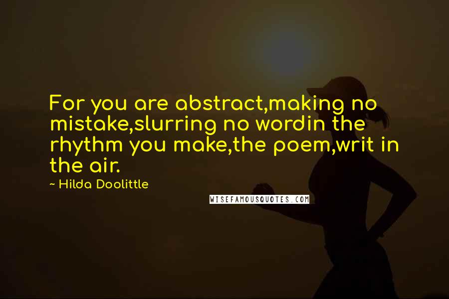 Hilda Doolittle Quotes: For you are abstract,making no mistake,slurring no wordin the rhythm you make,the poem,writ in the air.