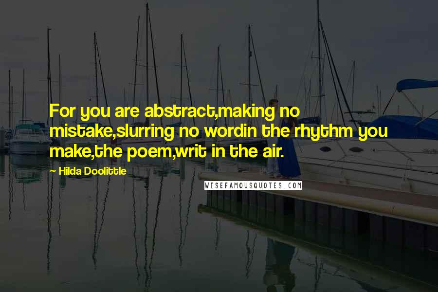 Hilda Doolittle Quotes: For you are abstract,making no mistake,slurring no wordin the rhythm you make,the poem,writ in the air.