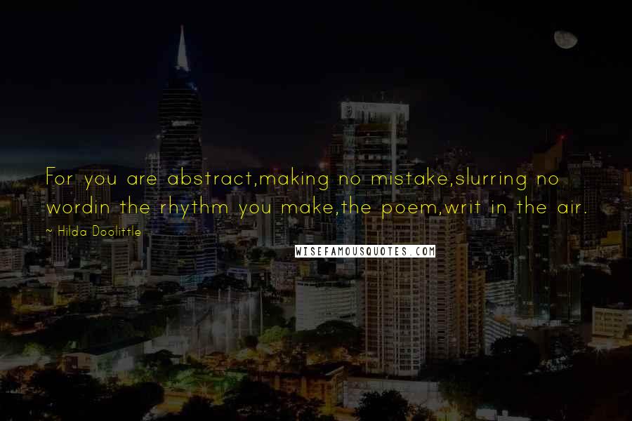 Hilda Doolittle Quotes: For you are abstract,making no mistake,slurring no wordin the rhythm you make,the poem,writ in the air.