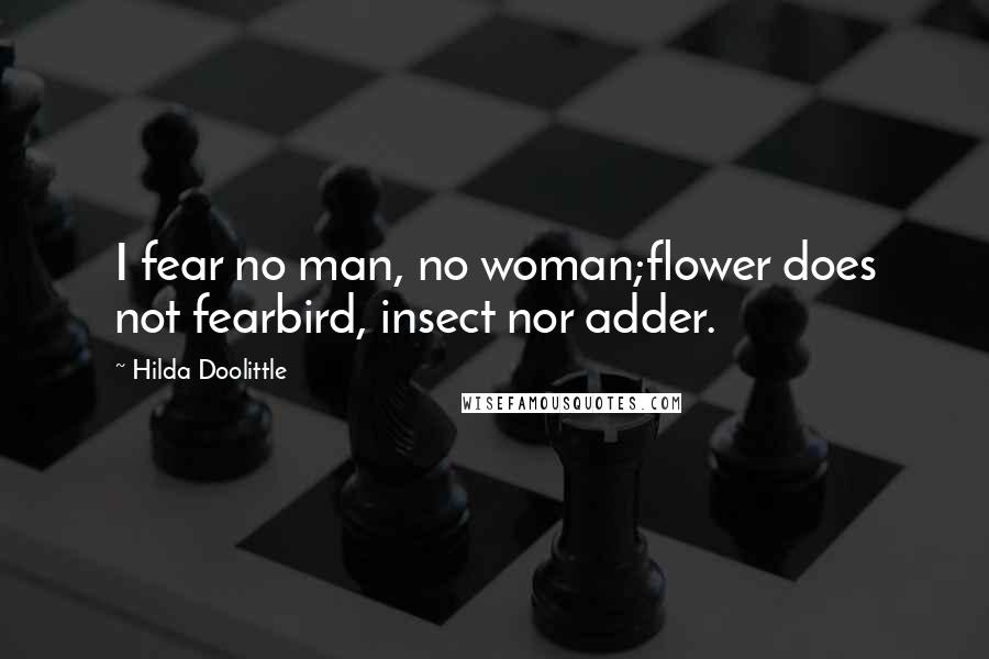 Hilda Doolittle Quotes: I fear no man, no woman;flower does not fearbird, insect nor adder.