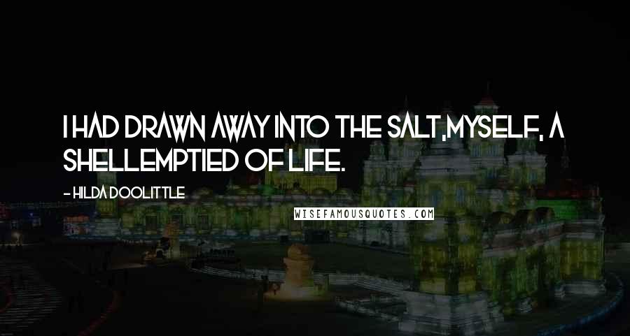 Hilda Doolittle Quotes: I had drawn away into the salt,myself, a shellemptied of life.