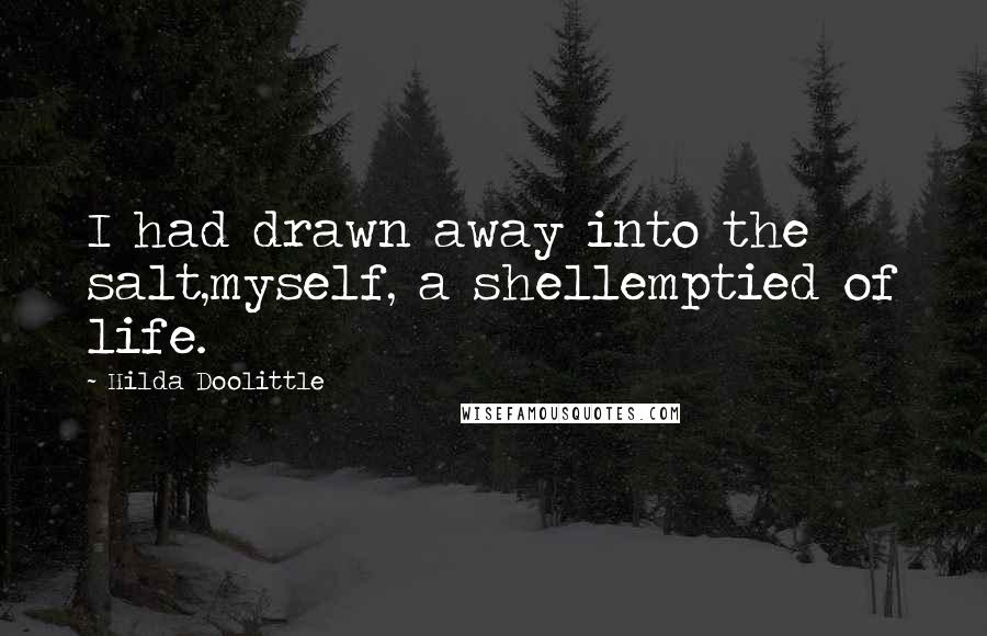 Hilda Doolittle Quotes: I had drawn away into the salt,myself, a shellemptied of life.