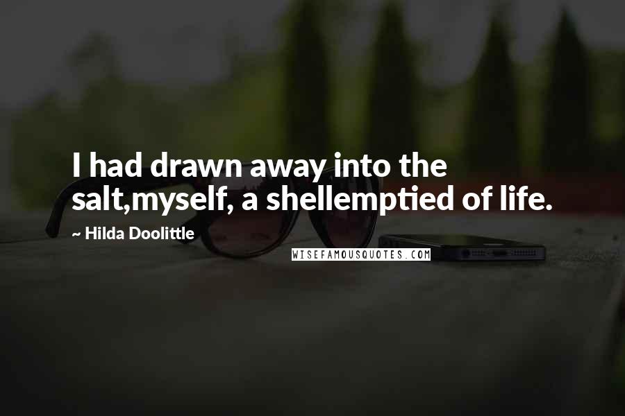 Hilda Doolittle Quotes: I had drawn away into the salt,myself, a shellemptied of life.